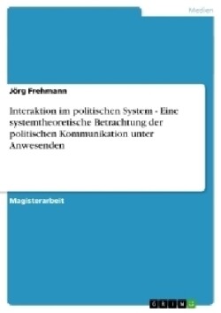 Interaktion im politischen System - Eine systemtheoretische Betrachtung der politischen Kommunikation unter Anwesenden