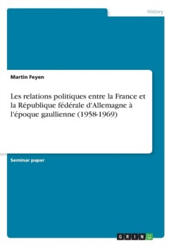 Les relations politiques entre la France et la Republique federale d'Allemagne a l'epoque gaullienne (1958-1969)