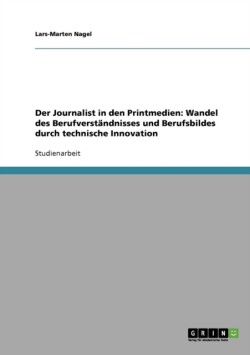 Der Journalist in den Printmedien: Wandel des Berufverständnisses und Berufsbildes durch technische Innovation