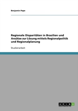 Regionale Disparitäten in Brasilien und Ansätze zur Lösung mittels Regionalpolitik und Regionalplanung