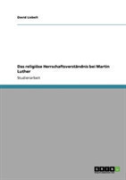 Das religiöse Herrschaftsverständnis bei Martin Luther