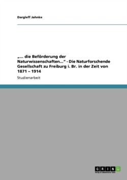 "... die Beförderung der Naturwissenschaften..." - Die Naturforschende Gesellschaft zu Freiburg i. Br. in der Zeit von 1871 - 1914
