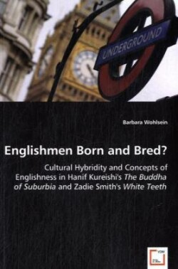 Englishmen Born and Bred? - Cultural Hybridity and Concepts of Englishness in Hanif Kureishi's The Buddha of Suburbia and Zadie Smith's White Teeth