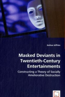 Masked Deviants in Twentieth-Century Entertainments - Constructing a Theory of Socially Ameliorative Destruction