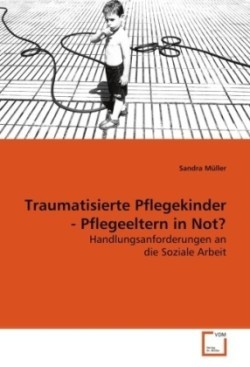 Traumatisierte Pflegekinder - Pflegeeltern in Not?