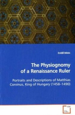 Physiognomy of a Renaissance Ruler Portraits and Descriptions of Matthias Corvinus, King of Hungary (1458-1490)