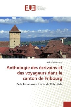 Anthologie des écrivains et des voyageurs dans le canton de Fribourg