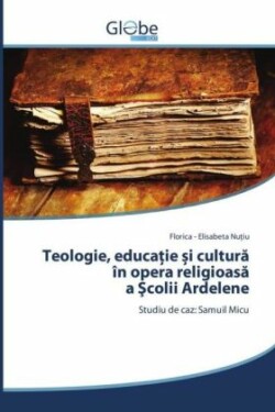 Teologie, educatie i cultura în opera religioasa a Scolii Ardelene