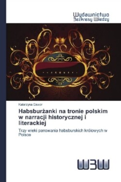 Habsburzanki na tronie polskim w narracji historycznej i literackiej