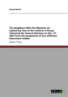 The Neighbour With The Machete: An explaining view at the violence in Kenya following the General Elections on Dec. 27, 2007 from the perspective  of four different theoretical models
