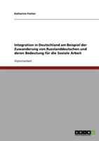 Integration in Deutschland am Beispiel der Zuwanderung von Russlanddeutschen und deren Bedeutung für die Soziale Arbeit