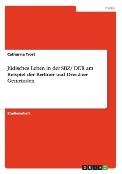 J disches Leben in Der Sbz/ Ddr Am Beispiel Der Berliner Und Dresdner Gemeinden