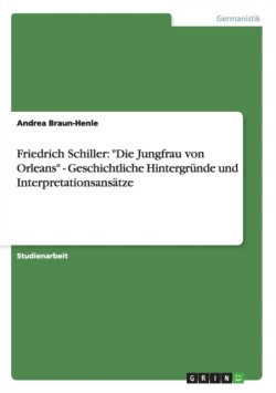 Zu "Die Jungfrau von Orleans" von Friedrich Schiller. Geschichtliche Hintergründe und Interpretationsansätze