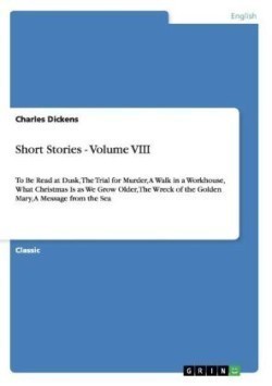 Short Stories - Volume VIII To Be Read at Dusk, The Trial for Murder, A Walk in a Workhouse, What Christmas Is as We Grow Older, The Wreck of the Golden Mary, A Message from the Sea
