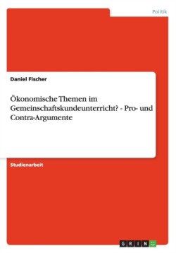 OEkonomische Themen im Gemeinschaftskundeunterricht? - Pro- und Contra-Argumente