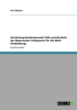 Die Reichspräsidentenwahl 1925 und die Rolle der Bayerischen Volkspartei für die Wahl Hindenburgs