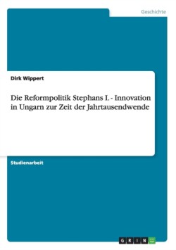 Die Reformpolitik Stephans I. - Innovation in Ungarn zur Zeit der Jahrtausendwende