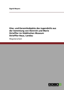 Glas- und Keramikobjekte des Jugendstils aus der Sammlung von Heinrich und Marie Strieffler im Städtischen Museum Strieffler-Haus, Landau