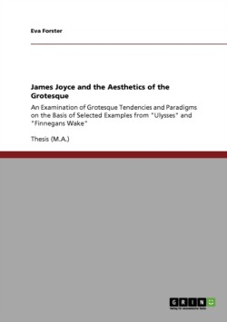 James Joyce and the Aesthetics of the Grotesque An Examination of Grotesque Tendencies and Paradigms on the Basis of Selected Examples from "Ulysses" and "Finnegans Wake"