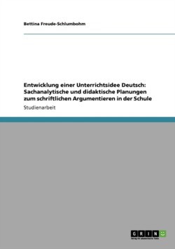Entwicklung einer Unterrichtsidee Deutsch: Sachanalytische und didaktische Planungen zum schriftlichen  Argumentieren in der Schule