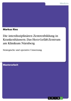 Strategische und Operative Umsetzung der interdisziplinären Zentrenbildung in Krankenhäusern am Beispiel des Herz-Gefäß-Zentrums am Klinikum Nürnberg