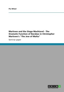 Marlowe and the Stage Machiavel - The Dramatic Function of Barabas in Christopher Marlowe's The Jew of Malta