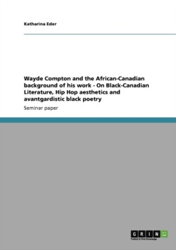 Wayde Compton and the African-Canadian background of his work - On Black-Canadian Literature, Hip Hop aesthetics and avantgardistic black poetry