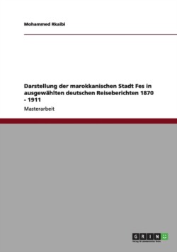 Darstellung der marokkanischen Stadt Fes in ausgewahlten deutschen Reiseberichten 1870 - 1911
