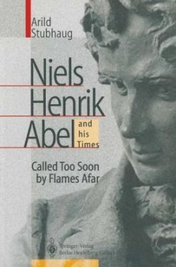 NIELS HENRIK ABEL and his Times Called Too Soon by Flames Afar