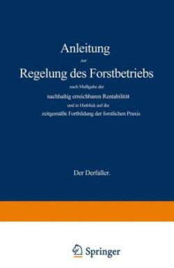 Anleitung zur Regelung des Forstbetriebs nach Maßgabe der nachhaltig erreichbaren Rentabilität und in Hinblick auf die zeitgemäße Fortbildung der forstlichen Praxis