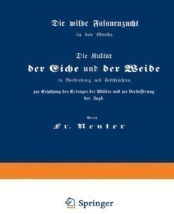 Die Kultur der Eiche und der Weide in Verbindung mit Feldfrüchten zur Erhöhung des Ertrages der Wälder und zur Verbesserung der Jagd Die Wilde Fasanenzucht in Der Garbe