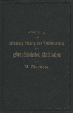 Anleitung zur Erkennung, Prüfung und Wertbestimmung der gebräuchlichsten Chemikalien für den technischen, analytischen und pharmaceutischen Gebrauch