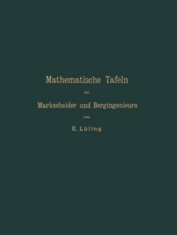 Mathematische Tafeln für Markscheider und Bergingenieure sowie zum Gebrauche für Bergschulen