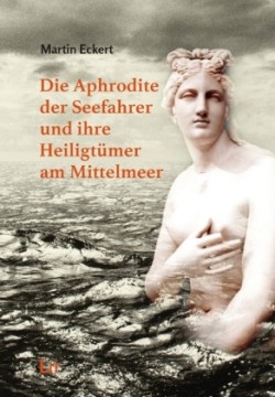 Die Aphrodite der Seefahrer und ihre Heiligtümer am Mittelmeer