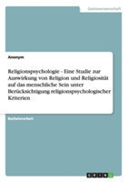Religionspsychologie - Eine Studie zur Auswirkung von Religion und Religiosität auf das menschliche Sein unter Berücksichtigung religionspsychologischer Kriterien