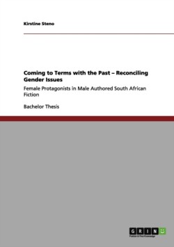 Coming to Terms with the Past - Reconciling Gender Issues Female Protagonists in Male Authored South African Fiction