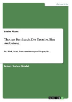 Thomas Bernhards Die Ursache. Eine Andeutung: Das Werk, Inhalt, Zusammenfassung und Biographie