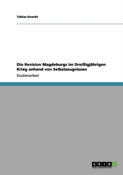 Die Revision Magdeburgs im Dreißigjährigen Krieg anhand von Selbstzeugnissen