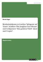 Reinheitsdiskurse in Goethes "Iphigenie auf Tauris", Schillers "Die Jungfrau von Orleans" und Grillparzers "Das goldene Vließ". Ideal  und Utopie?