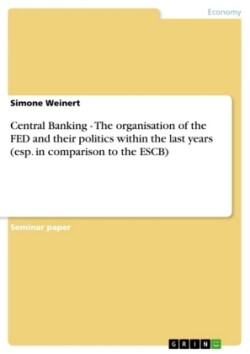 Central Banking - The organisation of the FED and their politics within the last years (esp. in comparison to the ESCB)