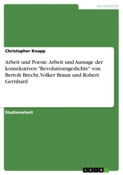 Arbeit und Poesie. Arbeit und Aussage der konsekutiven "Revolutionsgedichte" von Bertolt Brecht, Volker Braun und Robert Gernhard