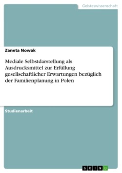 Mediale Selbstdarstellung als Ausdrucksmittel zur Erfüllung gesellschaftlicher Erwartungen bezüglich der Familienplanung in Polen