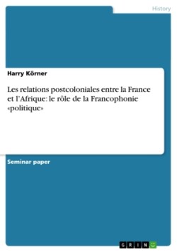 Les relations postcoloniales entre la France et l'Afrique: le rôle de la Francophonie "politique"