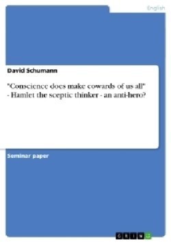 "Conscience does make cowards of us all." Hamlet the sceptic thinker - an anti-hero?
