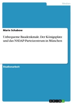 Unbequeme Baudenkmale. Der Königsplatz und das NSDAP-Parteizentrum in München