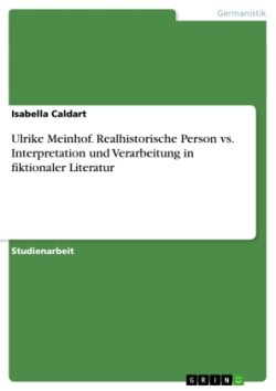 Ulrike Meinhof. Realhistorische Person vs. Interpretation und Verarbeitung in fiktionaler Literatur