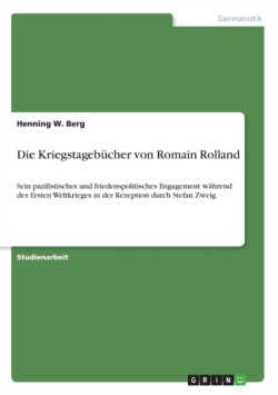 Kriegstagebucher von Romain Rolland Sein pazifistisches und friedenspolitisches Engagement wahrend des Ersten Weltkriegesin der Rezeption durch Stefan Zweig