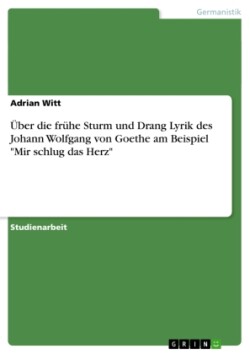 Über die frühe Sturm und Drang Lyrik des Johann Wolfgang von Goethe am Beispiel "Mir schlug das Herz"