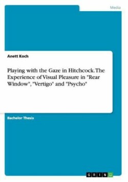Playing with the Gaze in Hitchcock. The Experience of Visual Pleasure in "Rear Window", "Vertigo" and "Psycho"
