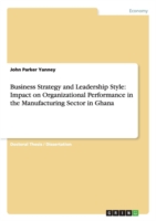 Business Strategy and Leadership Style: Impact on Organizational Performance in the Manufacturing Sector in Ghana
